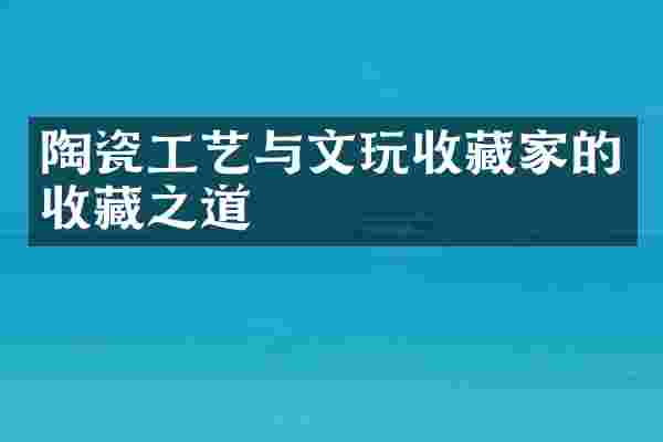 陶瓷工艺与文玩收藏家的收藏之道