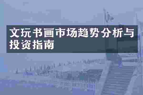 文玩书画市场趋势分析与投资指南