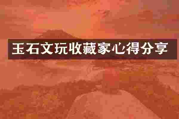 玉石文玩收藏家心得分享