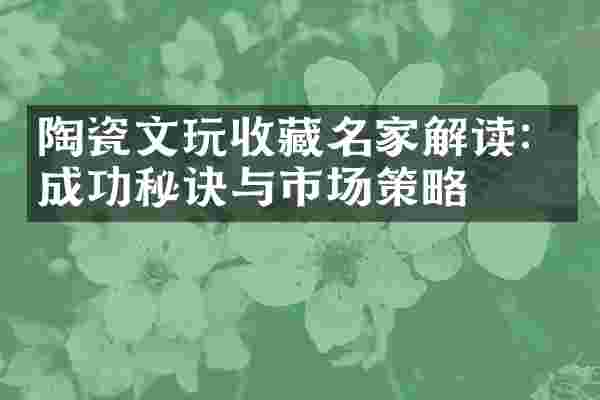 陶瓷文玩收藏名家解读：成功秘诀与市场策略
