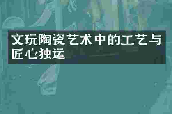 文玩陶瓷艺术中的工艺与匠心独运