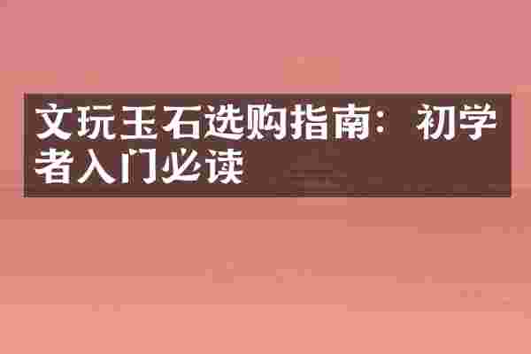 文玩玉石选购指南：初学者入门必读