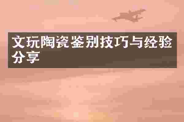 文玩陶瓷鉴别技巧与经验分享