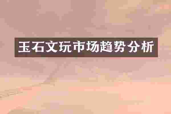 玉石文玩市场趋势分析