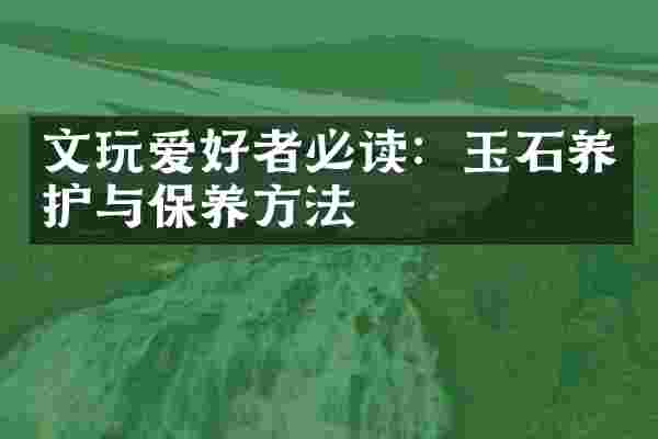 文玩爱好者必读：玉石养护与保养方法