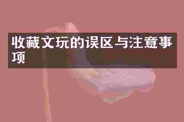 收藏文玩的误区与注意事项