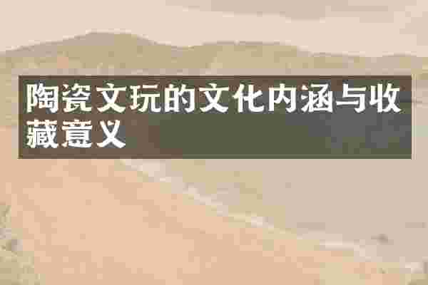 陶瓷文玩的文化内涵与收藏意义