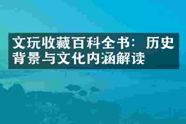 文玩收藏百科全书：历史背景与文化内涵解读