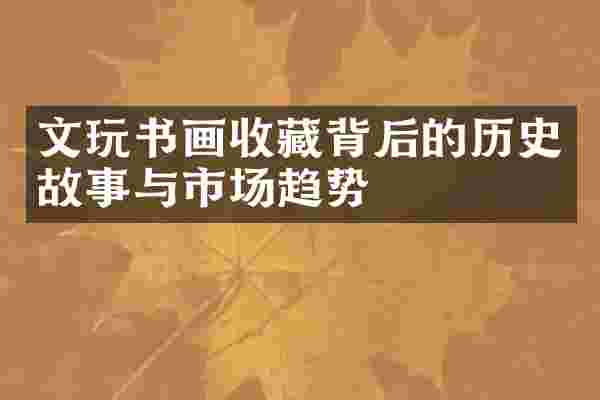 文玩书画收藏背后的历史故事与市场趋势
