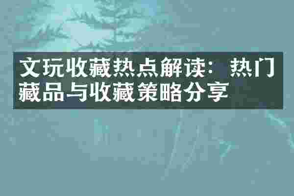 文玩收藏热点解读：热门藏品与收藏策略分享