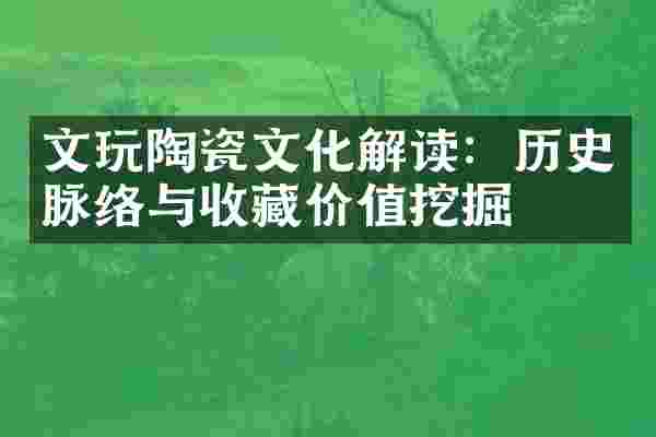 文玩陶瓷文化解读：历史脉络与收藏价值挖掘