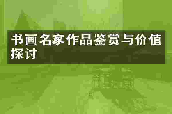 书画名家作品鉴赏与价值探讨
