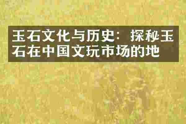玉石文化与历史：探秘玉石在中国文玩市场的地位