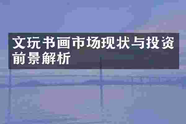 文玩书画市场现状与投资前景解析