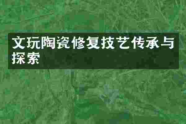 文玩陶瓷修复技艺传承与探索