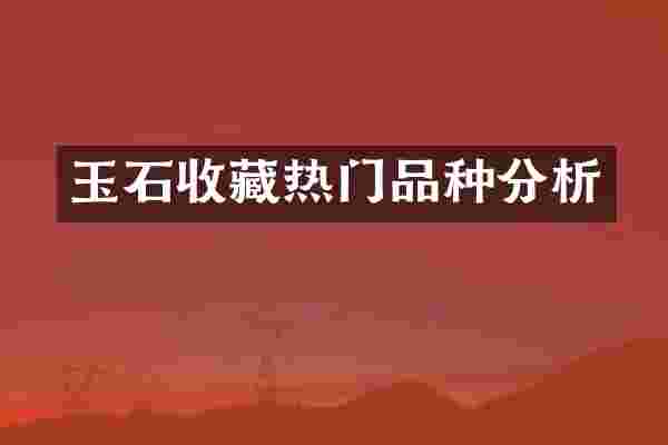 玉石收藏热门品种分析