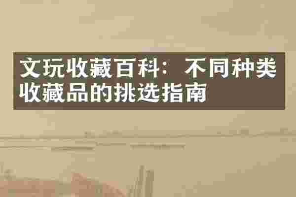 文玩收藏百科：不同种类收藏品的挑选指南