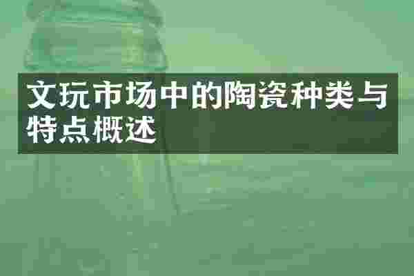 文玩市场中的陶瓷种类与特点概述