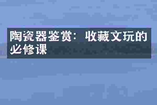 陶瓷器鉴赏：收藏文玩的必修课