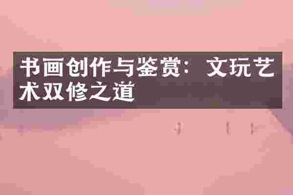 书画创作与鉴赏：文玩艺术双修之道