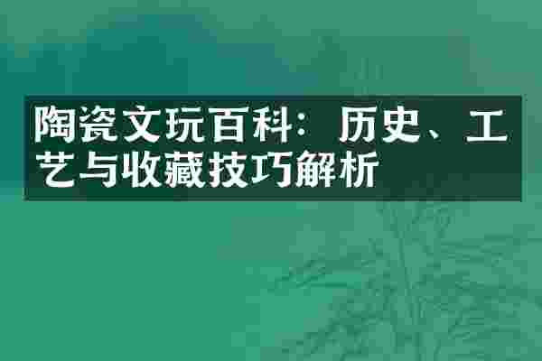 陶瓷文玩百科：历史、工艺与收藏技巧解析