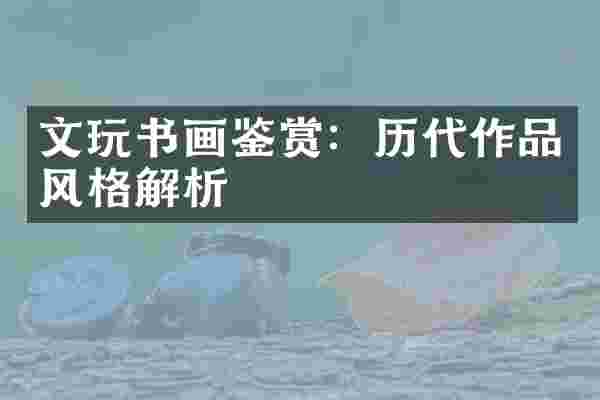 文玩书画鉴赏：历代作品风格解析