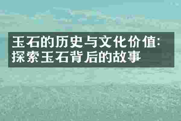 玉石的历史与文化价值：探索玉石背后的故事