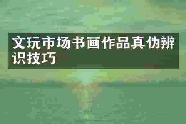 文玩市场书画作品真伪辨识技巧