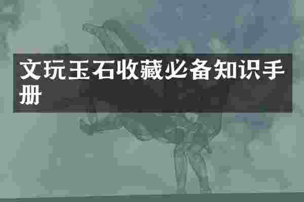 文玩玉石收藏必备知识手册