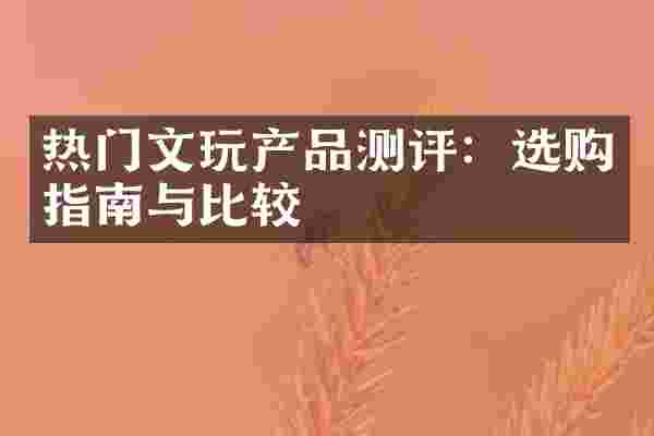 热门文玩产品测评：选购指南与比较