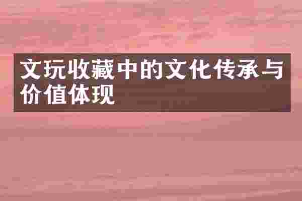 文玩收藏中的文化传承与价值体现