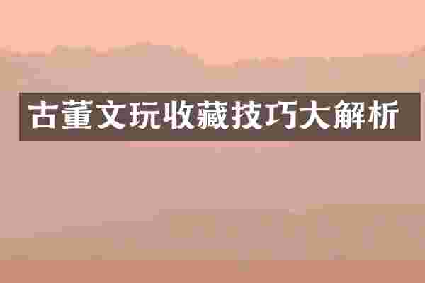 古董文玩收藏技巧大解析