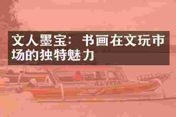 文人墨宝：书画在文玩市场的独特魅力