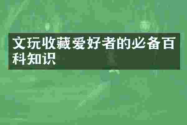 文玩收藏爱好者的必备百科知识