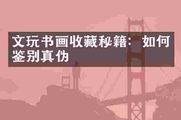 文玩书画收藏秘籍：如何鉴别真伪