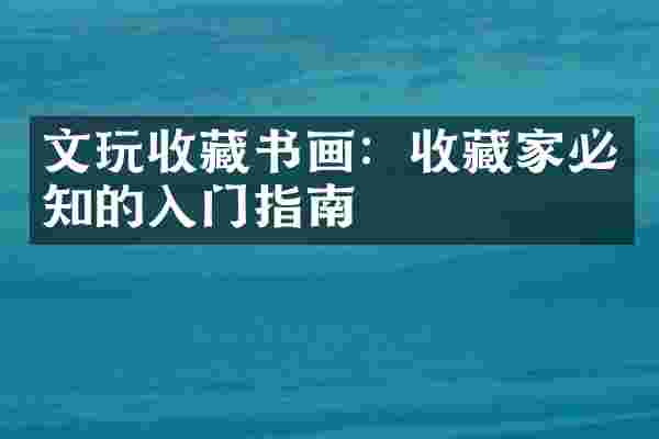 文玩收藏书画：收藏家必知的入门指南