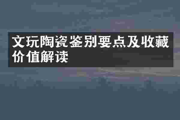 文玩陶瓷鉴别要点及收藏价值解读