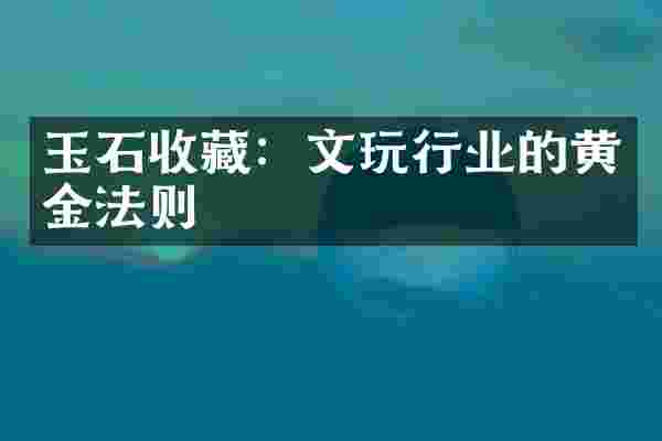 玉石收藏：文玩行业的黄金法则