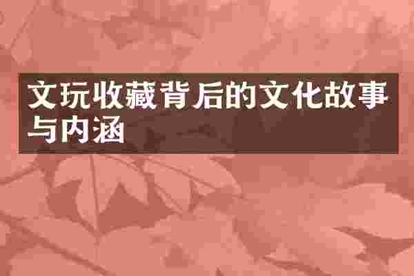 文玩收藏背后的文化故事与内涵