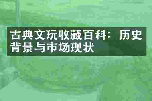 古典文玩收藏百科：历史背景与市场现状