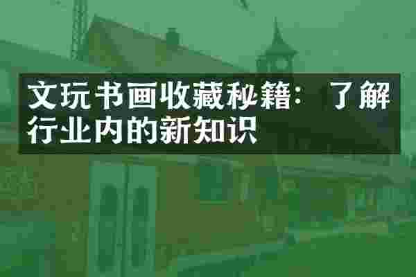 文玩书画收藏秘籍：了解行业内的新知识