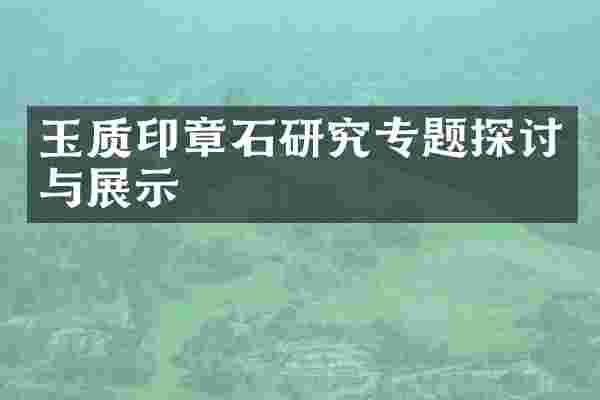 玉质印章石研究专题探讨与展示