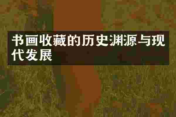 书画收藏的历史渊源与现代发展