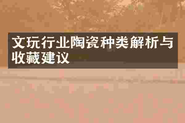 文玩行业陶瓷种类解析与收藏建议