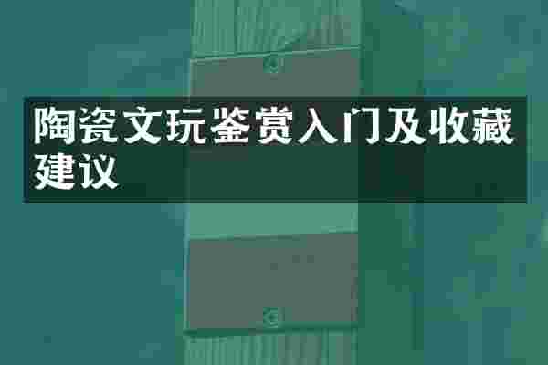 陶瓷文玩鉴赏入门及收藏建议