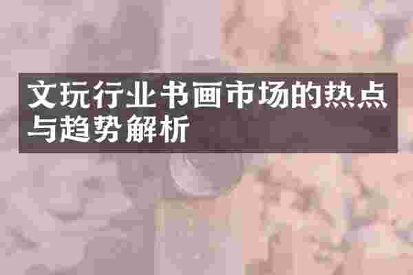 文玩行业书画市场的热点与趋势解析