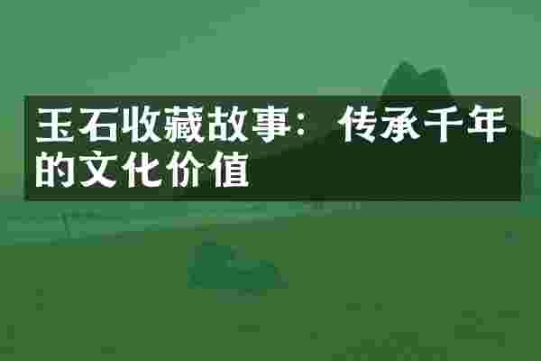 玉石收藏故事：传承千年的文化价值