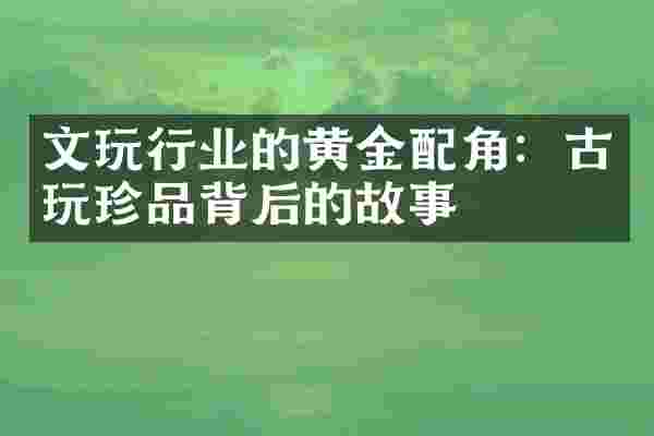 文玩行业的黄金配角：古玩珍品背后的故事