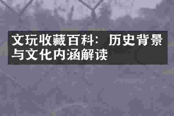 文玩收藏百科：历史背景与文化内涵解读