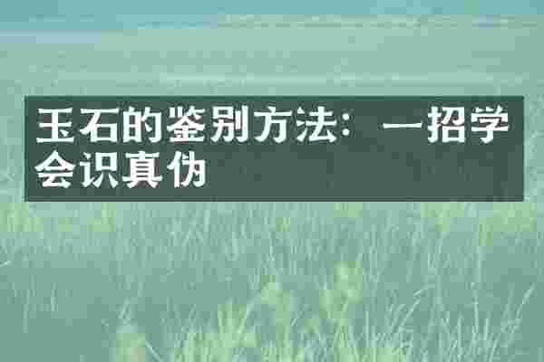 玉石的鉴别方法：一招学会识真伪